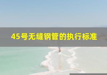 45号无缝钢管的执行标准