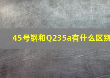 45号钢和Q235a有什么区别