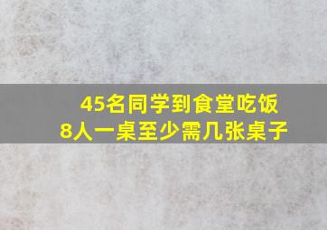 45名同学到食堂吃饭8人一桌至少需几张桌子(