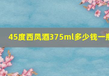 45度西凤酒375ml多少钱一瓶