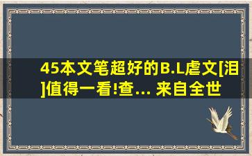 45本文笔超好的B.L虐文[泪]值得一看!查... 来自全世界都不如一个...