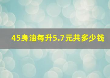 45身油每升5.7元共多少钱