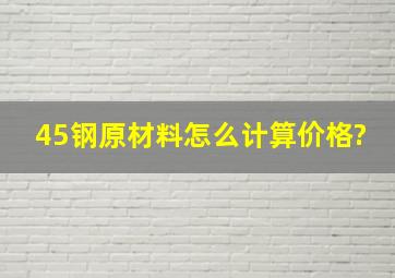 45钢原材料怎么计算价格?