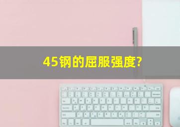 45钢的屈服强度?