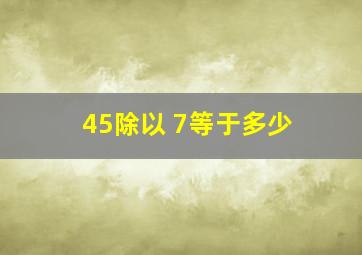 45除以 7等于多少