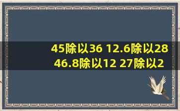 45除以36 12.6除以28 46.8除以12 27除以2