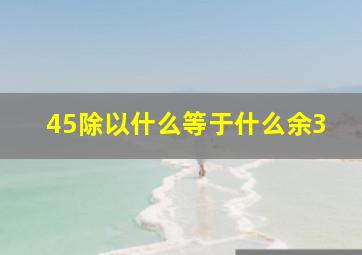 45除以什么等于什么余3