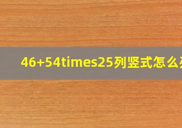 46+54×25列竖式怎么列?