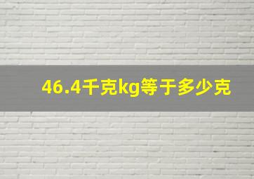 46.4千克kg等于多少克