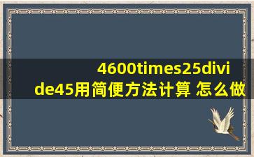 4600×25÷45用简便方法计算 ,怎么做