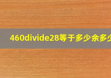 460÷28等于多少余多少?