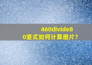 460÷80竖式如何计算,图片?