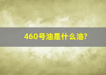 460号油是什么油?