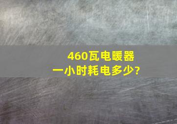 460瓦电暖器一小时耗电多少?