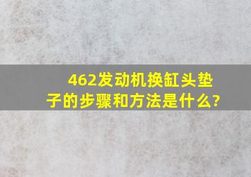 462发动机换缸头垫子的步骤和方法是什么?