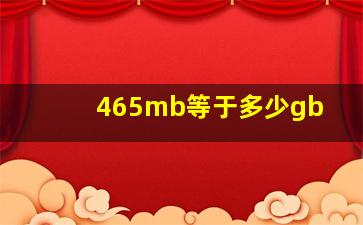 465mb等于多少gb