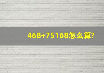 468+75168怎么算?