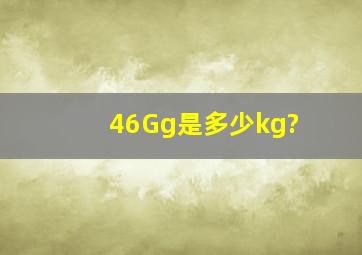 46Gg是多少kg?