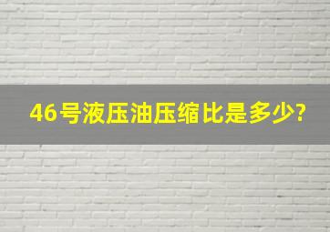 46号液压油压缩比是多少?