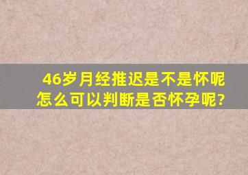 46岁月经推迟是不是怀呢,怎么可以判断是否怀孕呢?