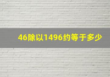 46除以1496约等于多少