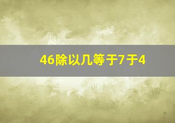 46除以几等于7于4