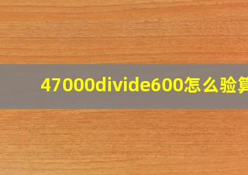 47000÷600怎么验算?