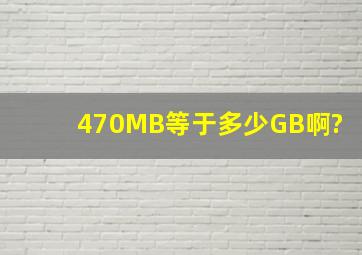 470MB等于多少GB啊?