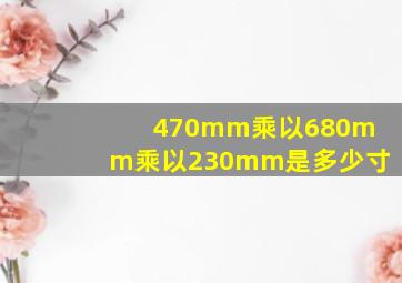 470mm乘以680mm乘以230mm是多少寸