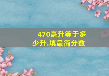 470毫升等于多少升.填最简分数