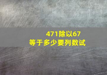 471除以67等于多少要列数试