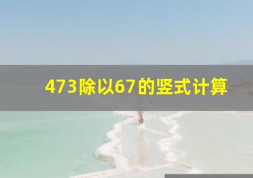 473除以67的竖式计算