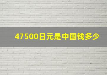 47500日元是中国钱多少