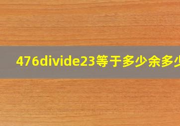 476÷23等于多少余多少?