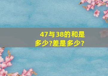 47与38的和是多少?差是多少?