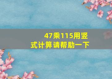 47乘115用竖式计箅请帮助一下