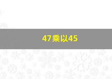 47乘以45