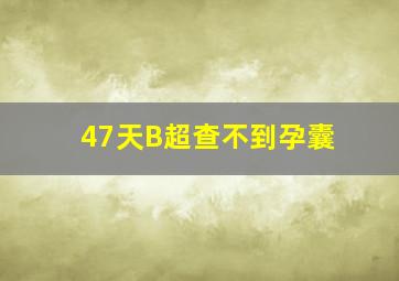 47天B超查不到孕囊