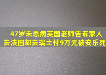 47岁未患病英国老师告诉家人去法国,却去瑞士付9万元被安乐死