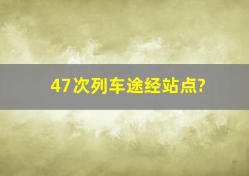 47次列车途经站点?