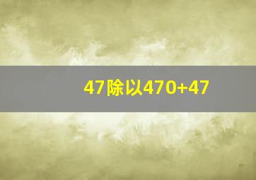 47除以470+47