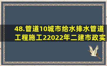 48.管道10城市给水排水管道工程施工(2)2022年二建市政实务