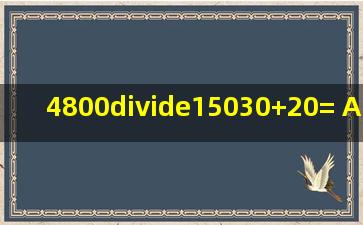 4800÷(15030)+20= A. 91 B. 60 C. 57 D. 18