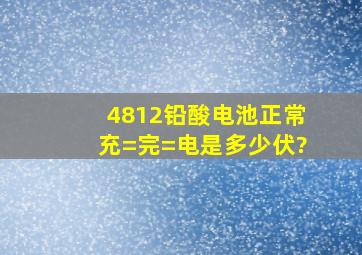 4812铅酸电池正常充=完=电是多少伏?