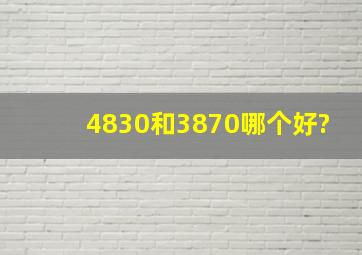 4830和3870哪个好?