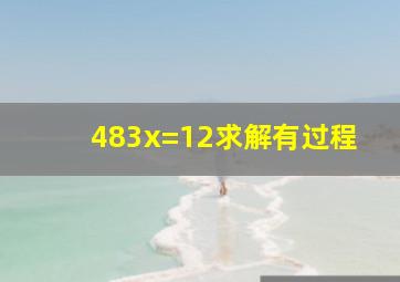 483x=12求解有过程