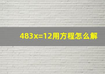 483x=12用方程怎么解