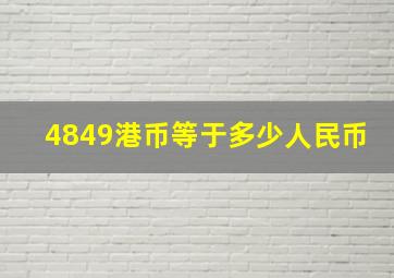 4849港币等于多少人民币