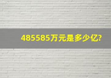 485585万元是多少亿?