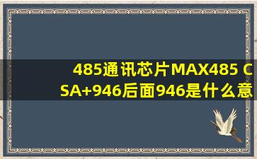 485通讯芯片MAX485 CSA+946后面946是什么意思?